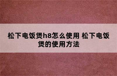 松下电饭煲h8怎么使用 松下电饭煲的使用方法